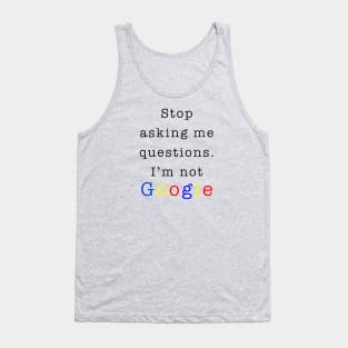 Stop asking me questions I'm not google Tank Top